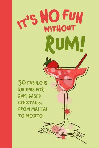 It's No Fun Without Rum!: 50 Fabulous Recipes for Rum-Based Cocktails, from Mai Tai to Mojito (UK edition)