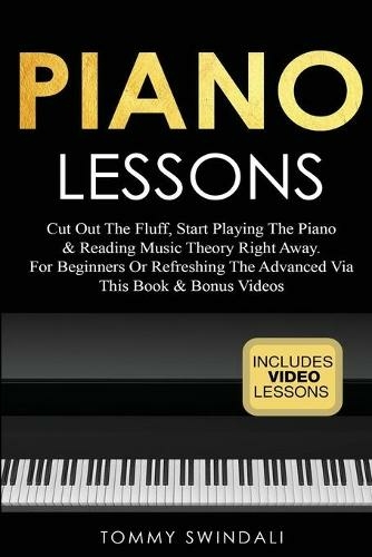 Piano Lessons: Cut Out The Fluff, Start Playing The Piano & Reading Music Theory Right Away. For Beginners Or Refreshing The Advanced Via This Book & Bonus Videos