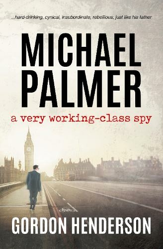Michael Palmer - a very working-class spy: (The Michael Palmer Series 1)