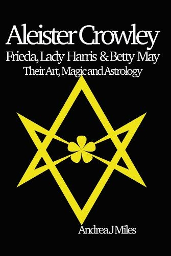 Aleister Crowley, Frieda, Lady Harris & Betty May: Their Art, Magic & Astrology