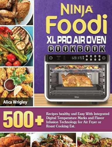 Ninja Foodi XL Pro Air Oven Cookbook: 500+Recipes healthy and Easy With Integrated Digital Temperature Marks and Flavor Infusion Technology for Air Fryer or Roast Cooking Est.