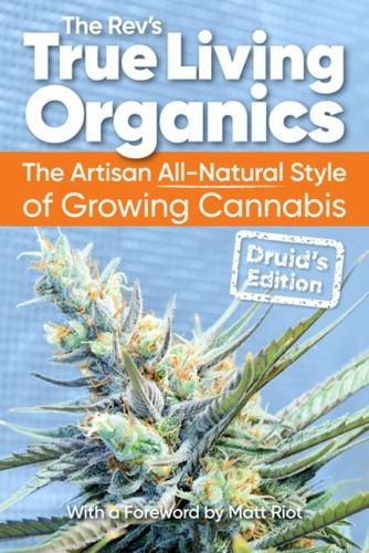 True Living Organics: The Artisan All-Natural Style of Growing Cannabis: Druid's Edition (3rd Edition) (3rd ed.)