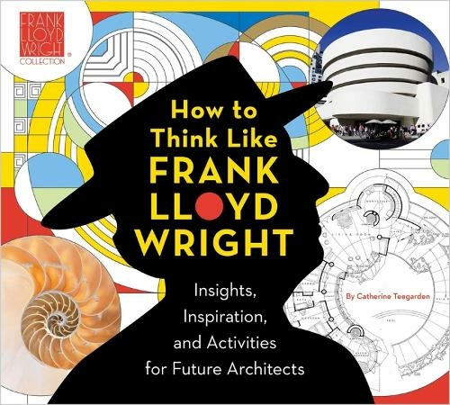 How to Think Like Frank Lloyd Wright: Creative Activities to Inspire Young Architects