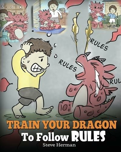 Train Your Dragon To Follow Rules: Teach Your Dragon To NOT Get Away With Rules. A Cute Children Story To Teach Kids To Understand The Importance of Following Rules. (My Dragon Books 11)