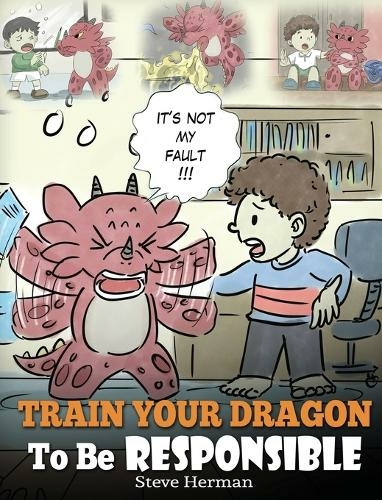Train Your Dragon To Be Responsible: Teach Your Dragon About Responsibility. A Cute Children Story To Teach Kids How to Take Responsibility For The Choices They Make. (My Dragon Books 12)