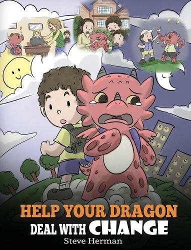 Help Your Dragon Deal With Change: Train Your Dragon To Handle Transitions. A Cute Children Story to Teach Kids How To Adapt To Change In Life. (My Dragon Books 27)
