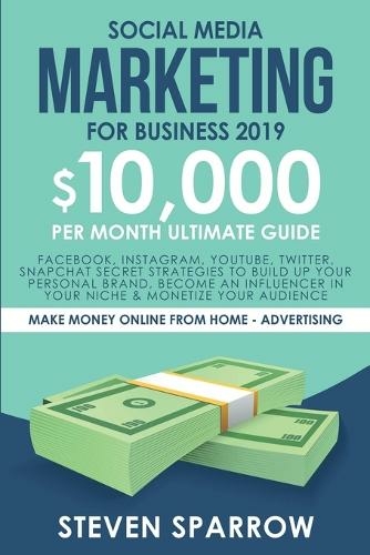 Social Media Marketing for Business: Facebook, Instagram, YouTube, Twitter, Snapchat Secret Strategies to build up Your Personal Brand, become an Influencer in your niche & Monetize your Audience (Make Money Online from Home)