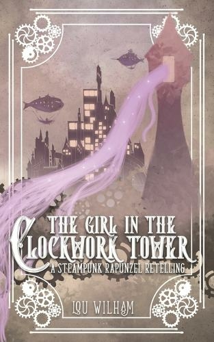 The Girl in the Clockwork Tower: A Steampunk Rapunzel Retelling (Clockwork Chronicles 1)