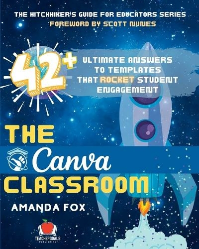 The Canva Classroom: 42 Ultimate Answers to Templates that Rocket Student Engagement (The Hitchhiker's Guide for Educators 2)