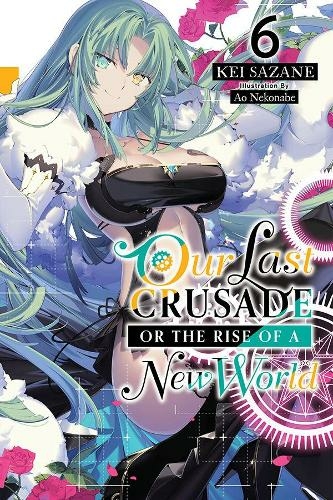 Our Last Crusade or the Rise of a New World, Vol. 6 (light novel): (LAST CRUSADE RISE NEW WORLD LIGHT NOVEL SC)