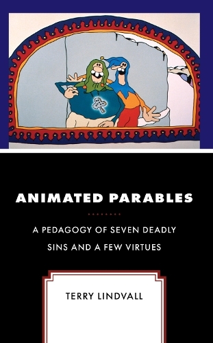 Animated Parables: A Pedagogy of Seven Deadly Sins and a Few Virtues (Theology, Religion, and Pop Culture)