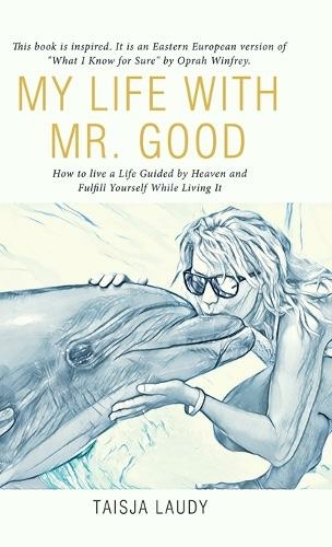 My Life with Mr. Good: How to Live a Life Guided by Heaven and Fulfill Yourself While Living It