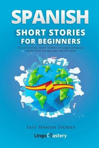 Spanish Short Stories for Beginners: 20 Captivating Short Stories to Learn Spanish & Grow Your Vocabulary the Fun Way! (Easy Spanish Stories 1)