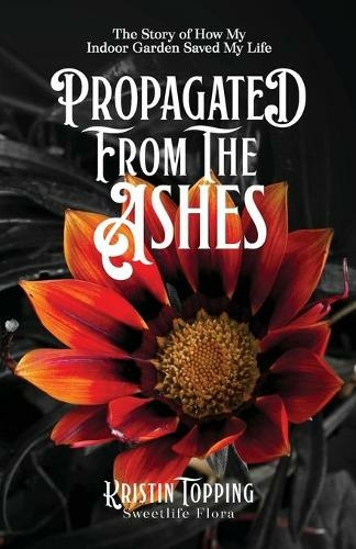 Propagated From The Ashes: The Story of how My Indoor Garden Saved My Life