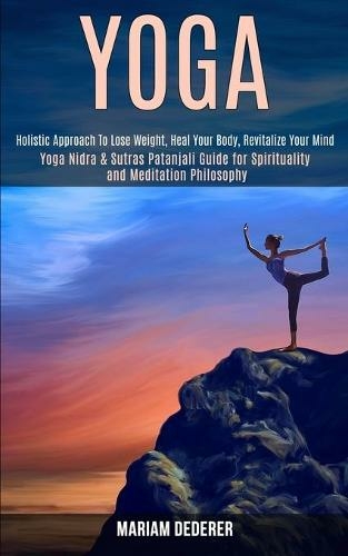 Yoga: Yoga Nidra & Sutras Patanjali Guide for Spirituality and Meditation Philosophy (Holistic Approach To Lose Weight, Heal Your Body, Revitalize Your Mind)