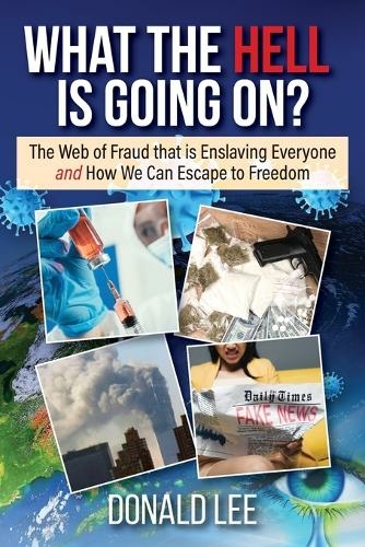What the Hell Is Going On?: The Web of Fraud That Is Enslaving Everyone and How We Can Escape to Freedom