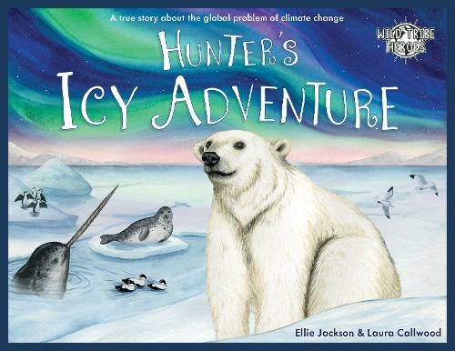 Hunter's Icy Adventure: A True Story About The Global Problem Of Climate Change (Wild Tribe Heroes 5)