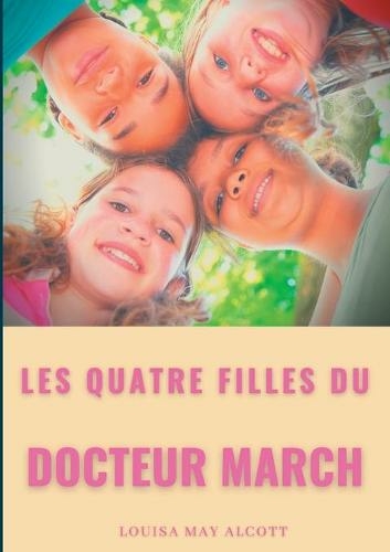 Les quatre filles du Docteur March: un grand classique de la litterature jeunesse de l'americaine Louisa May Alcott (titre original: Little Women)