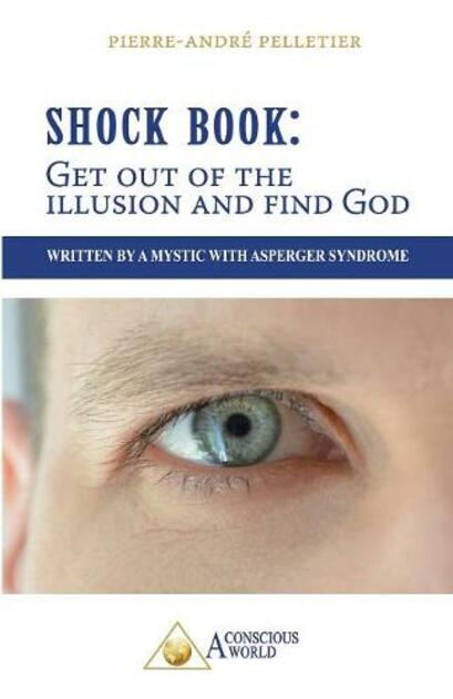 Shock Book: Get out of the illusion and find God: Written by a Mystic with Asperger Syndrome