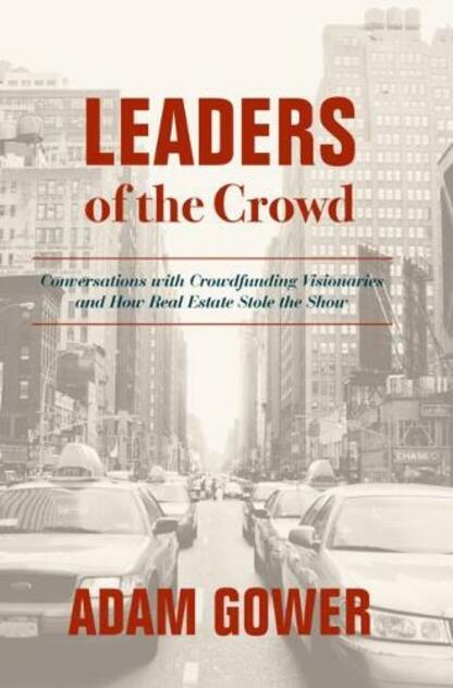 Leaders of the Crowd: Conversations with Crowdfunding Visionaries and How Real Estate Stole the Show (1st ed. 2018)