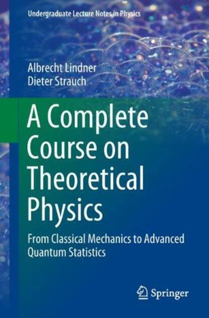 A Complete Course on Theoretical Physics: From Classical Mechanics to Advanced Quantum Statistics (Undergraduate Lecture Notes in Physics 1st ed. 2018)