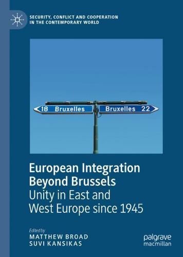 European Integration Beyond Brussels: Unity in East and West Europe Since 1945 (Security, Conflict and Cooperation in the Contemporary World 1st ed. 2020)