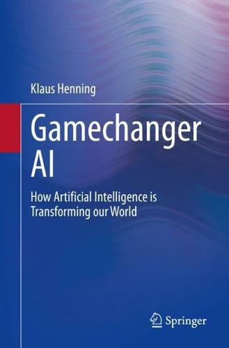 Gamechanger AI: How Artificial Intelligence is Transforming our World (1st ed. 2021)