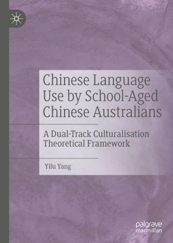 Chinese Language Use by School-Aged Chinese Australians: A Dual-Track Culturalisation Theoretical Framework (1st ed. 2022)