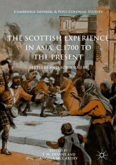 The Scottish Experience in Asia, c.1700 to the Present: Settlers and Sojourners (Cambridge Imperial and Post-Colonial Studies 1st ed. 2017)
