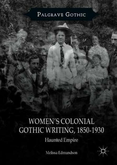 Women's Colonial Gothic Writing, 1850-1930: Haunted Empire (Palgrave Gothic 1st ed. 2018)