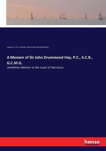 A Memoir of Sir John Drummond Hay, P.C., K.C.B., G.C.M.G.: sometime minister at the court of Morrocco
