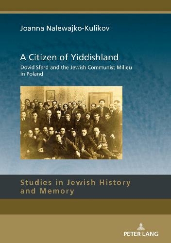 A Citizen of Yiddishland: Dovid Sfard and the Jewish Communist Milieu in Poland (Studies in Jewish History and Memory 13 New edition)
