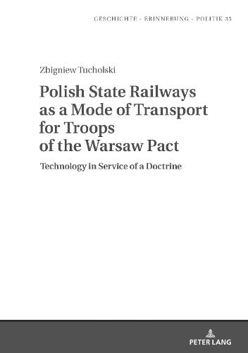 Polish State Railways as a Mode of Transport for Troops of the Warsaw Pact: Technology in Service of a Doctrine (Studies in History, Memory and Politics 35 New edition)