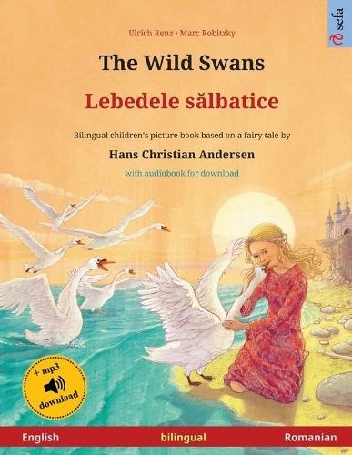 The Wild Swans - Lebedele s?lbatice (English - Romanian): Bilingual children's book based on a fairy tale by Hans Christian Andersen, with audiobook for download (Sefa Picture Books in Two Languages)