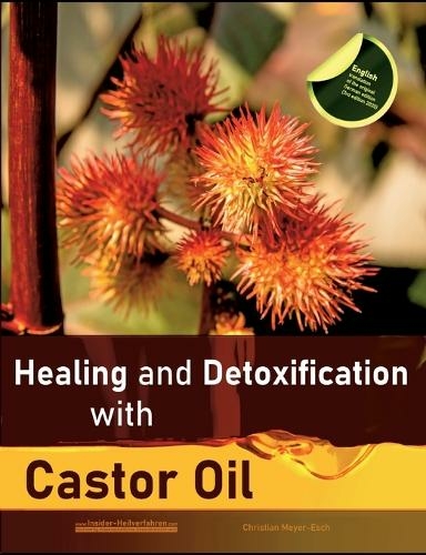Healing and Detoxification with Castor Oil: 40 experience reports on healing severe Allergies, Short-sightedness, Hair loss / Baldness, Crohn's disease, Acne, Eczema and much more