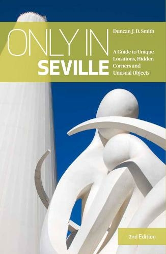Only in Seville: A Guide to Unique Locations, Hidden Corners and Unusual Objects (Only In 2nd edition)