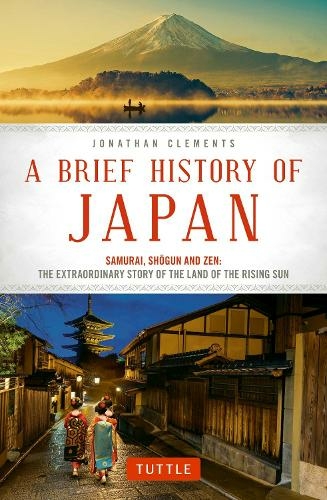 A Brief History of Japan: Samurai, Shogun and Zen: The Extraordinary Story of the Land of the Rising Sun (Brief History Of Asia Series)