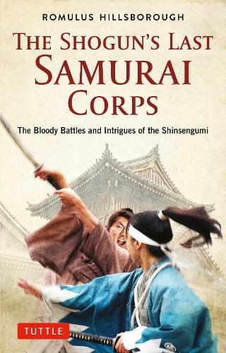 The Shogun's Last Samurai Corps: The Bloody Battles and Intrigues of the Shinsengumi