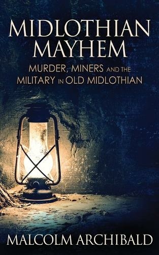 Midlothian Mayhem: Murder, Miners and the Military in Old Midlothian (2nd ed.)