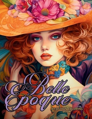 Belle Epoque - A Golden Age Fashion Coloring Book: Beautiful Models Wearing Glamorous Dresses & Accessories. (Fashion Coloring for Teens and Adults)