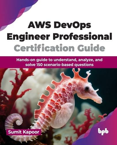 AWS DevOps Engineer Professional Certification Guide: Hands-on guide to understand, analyze, and solve 150 scenario-based questions