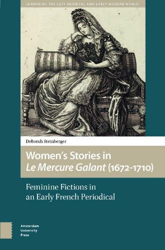 Women's Stories in Le Mercure Galant (1672-1710): Feminine Fictions in an Early French Periodical (Gendering the Late Medieval and Early Modern World)
