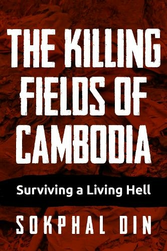 The Killing Fields of Cambodia: Surviving a Living Hell