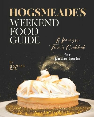 Hogsmeade's Weekend Food Guide: A Magic Town's Cookbook for Potterheads