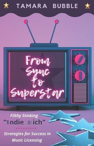 From Sync to Superstar: Filthy Stinking Indie Rich; Strategies for Success in Music Licensing