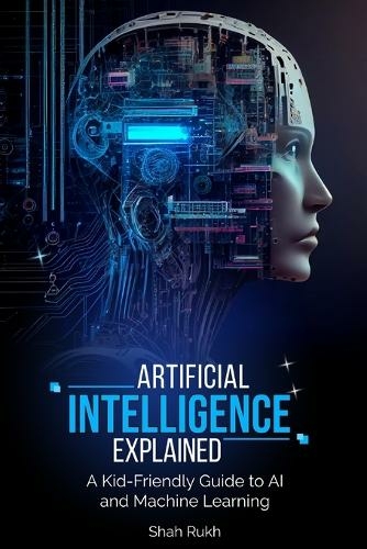 Artificial Intelligence Explained: A Kid-Friendly Guide to AI and Machine Learning (Sci-Tech Knowledge Books for Kids & Teens)