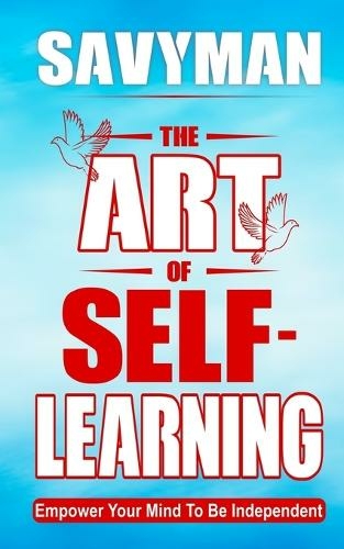 The Art of Self-Learning: Empower Your Mind To Be Independent