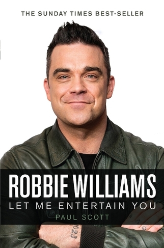 Robbie Williams A Biography Let Me Entertain You By Paul Scott Whsmith