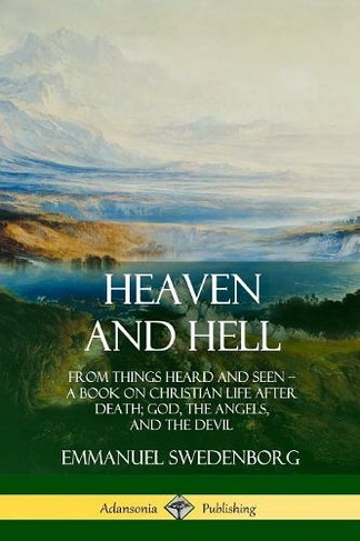 Heaven And Hell From Things Heard And Seen A Book On Christian Life After Death God The Angels And The Devil By Emmanuel Swedenborg Whsmith