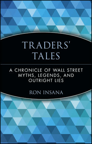 Traders Tales A Chronicle Of Wall Street Myths Legends And Outright Lies By Ron Insana Whsmith